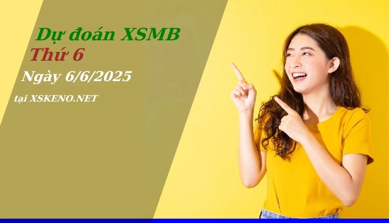 Dự đoán XSMB 6/6/2025, soi cầu kết quả Xổ Số Miền Bắc thứ 6 - 6-6-2025