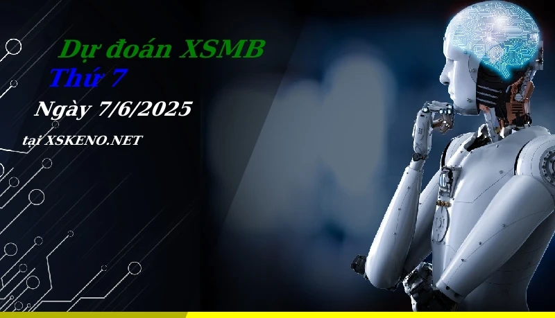 Dự đoán XSMB 7/6/2025, soi cầu kết quả Xổ Số Miền Bắc thứ 7 - 7-6-2025