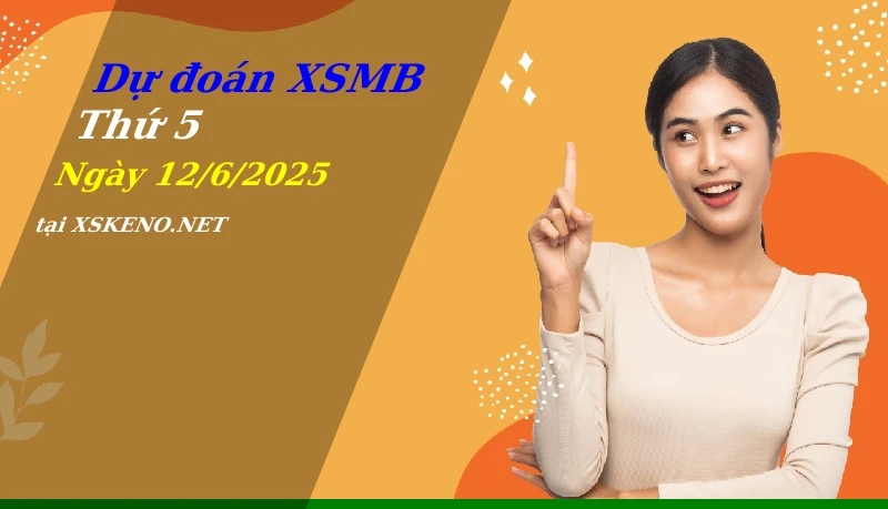 Dự đoán XSMB 12/6/2025, soi cầu kết quả Xổ Số Miền Bắc thứ 5 - 12-6-2025
