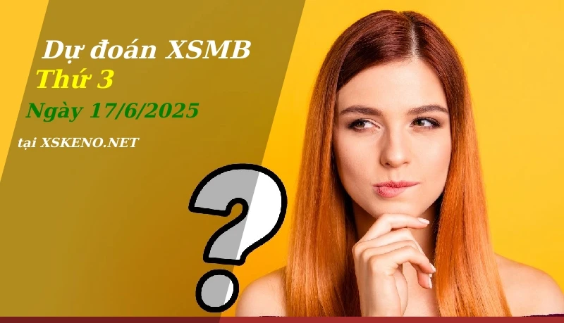 Dự đoán XSMB 17/6/2025, soi cầu kết quả Xổ Số Miền Bắc thứ 3 - 17-6-2025
