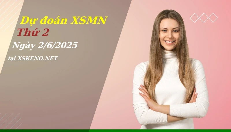 Dự đoán XSMN 2/6/2025, soi cầu kết quả Xổ Số Miền Nam thứ 2 - 2-6-2025