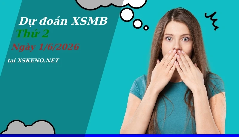 Dự đoán XSMB 1/6/2026, soi cầu kết quả Xổ Số Miền Bắc thứ 2 - 1-6-2026