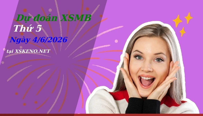 Dự đoán XSMB 4/6/2026, soi cầu kết quả Xổ Số Miền Bắc thứ 5 - 4-6-2026