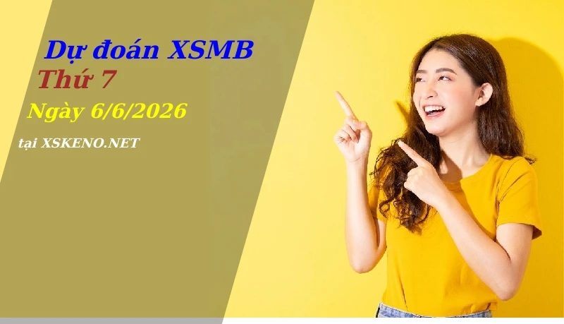 Dự đoán XSMB 6/6/2026, soi cầu kết quả Xổ Số Miền Bắc thứ 7 - 6-6-2026