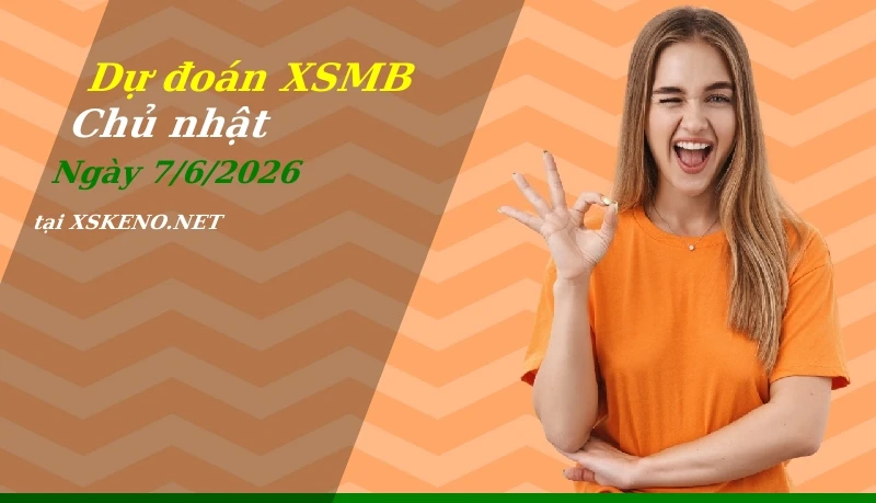 Dự đoán XSMB 7/6/2026, soi cầu kết quả Xổ Số Miền Bắc chủ nhật - 7-6-2026