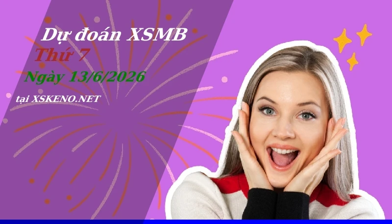 Dự đoán XSMB 13/6/2026, soi cầu kết quả Xổ Số Miền Bắc thứ 7 - 13-6-2026