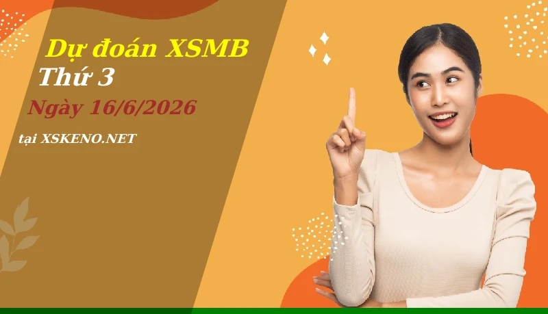 Dự đoán XSMB 16/6/2026, soi cầu kết quả Xổ Số Miền Bắc thứ 3 - 16-6-2026