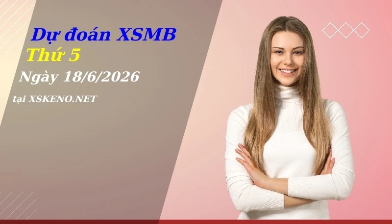Dự đoán XSMB 18/6/2026, soi cầu kết quả Xổ Số Miền Bắc thứ 5 - 18-6-2026