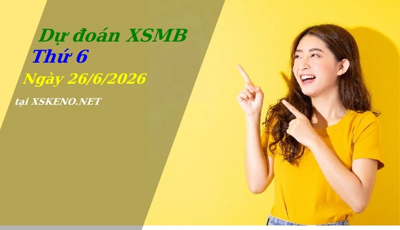 Dự đoán XSMB 26/6/2026, soi cầu kết quả Xổ Số Miền Bắc thứ 6 - 26-6-2026