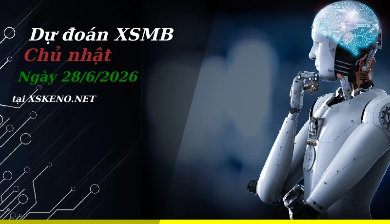 Dự đoán XSMB 28/6/2026, soi cầu kết quả Xổ Số Miền Bắc chủ nhật - 28-6-2026