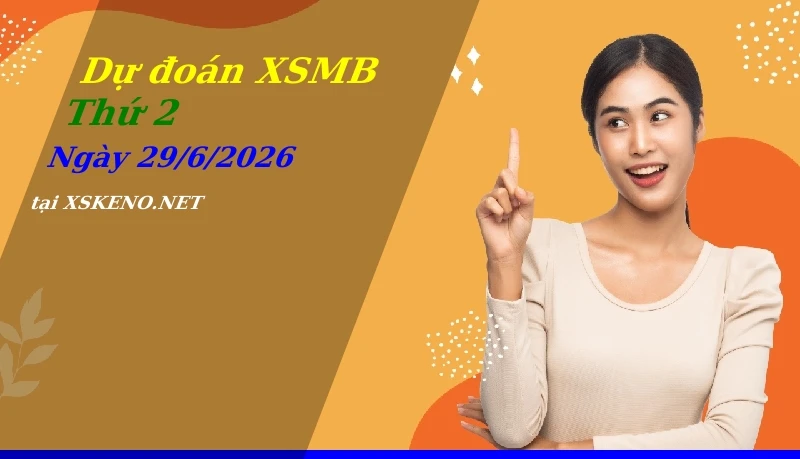 Dự đoán XSMB 29/6/2026, soi cầu kết quả Xổ Số Miền Bắc thứ 2 - 29-6-2026