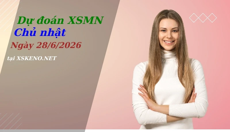 Dự đoán XSMN 28/6/2026, soi cầu kết quả Xổ Số Miền Nam chủ nhật - 28-6-2026