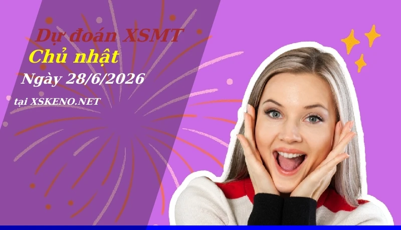 Dự đoán XSMT 28/6/2026, soi cầu kết quả Xổ Số Miền Trung chủ nhật - 28-6-2026