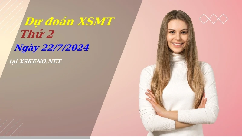 Dự đoán XSMT 22/7/2024, soi cầu kết quả Xổ Số Miền Trung thứ 2 - 22-7-2024