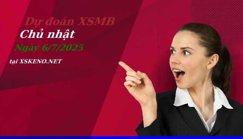 Dự đoán XSMB 6/7/2025, soi cầu kết quả Xổ Số Miền Bắc chủ nhật - 6-7-2025