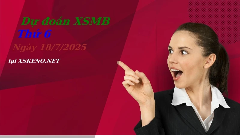 Dự đoán XSMB 18/7/2025, soi cầu kết quả Xổ Số Miền Bắc thứ 6 - 18-7-2025