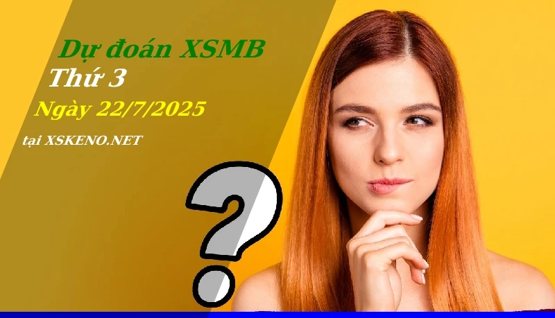Dự đoán XSMB 22/7/2025, soi cầu kết quả Xổ Số Miền Bắc thứ 3 - 22-7-2025
