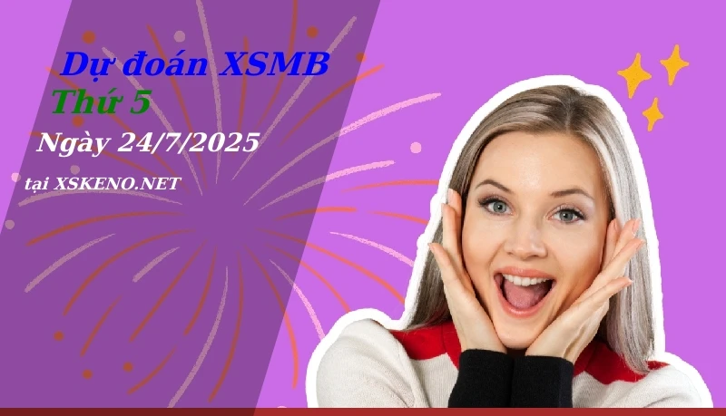 Dự đoán XSMB 24/7/2025, soi cầu kết quả Xổ Số Miền Bắc thứ 5 - 24-7-2025
