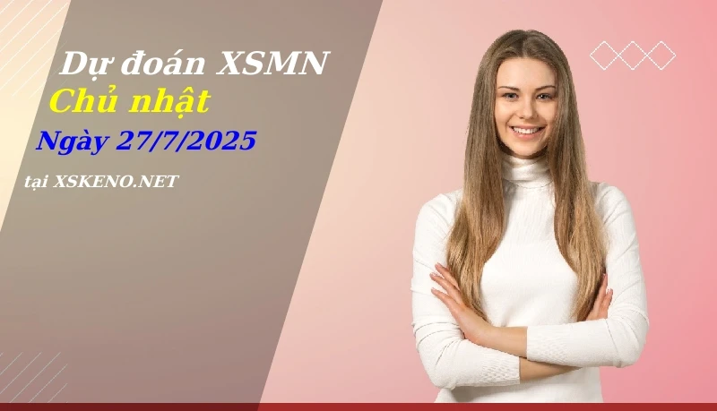 Dự đoán XSMN 27/7/2025, soi cầu kết quả Xổ Số Miền Nam chủ nhật - 27-7-2025