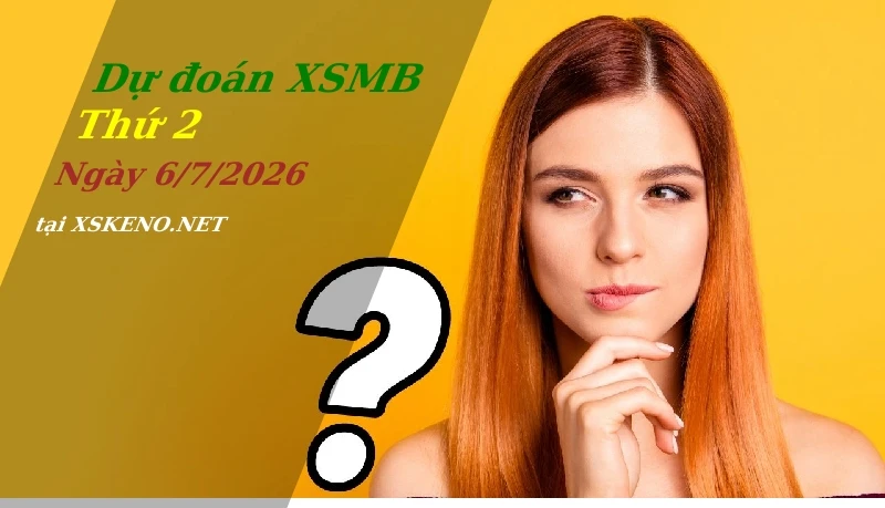 Dự đoán XSMB 6/7/2026, soi cầu kết quả Xổ Số Miền Bắc thứ 2 - 6-7-2026