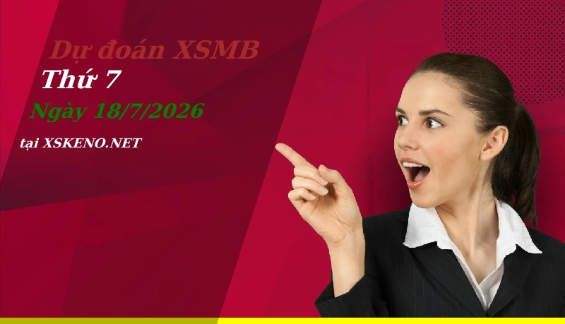 Dự đoán XSMB 18/7/2026, soi cầu kết quả Xổ Số Miền Bắc thứ 7 - 18-7-2026