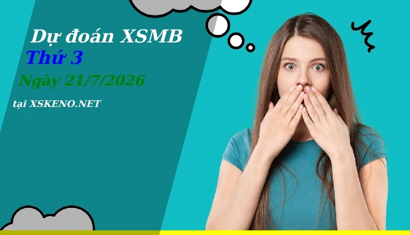 Dự đoán XSMB 21/7/2026, soi cầu kết quả Xổ Số Miền Bắc thứ 3 - 21-7-2026