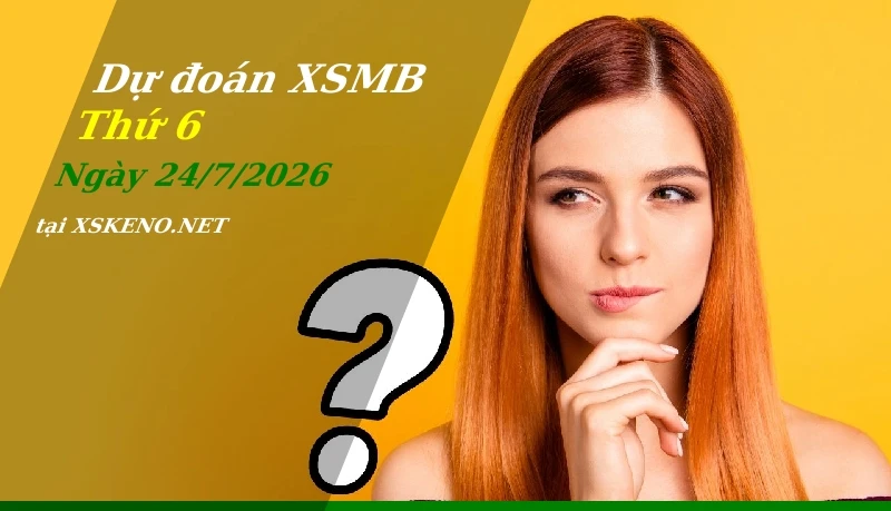 Dự đoán XSMB 24/7/2026, soi cầu kết quả Xổ Số Miền Bắc thứ 6 - 24-7-2026
