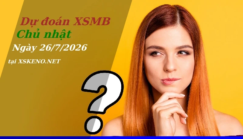 Dự đoán XSMB 26/7/2026, soi cầu kết quả Xổ Số Miền Bắc chủ nhật - 26-7-2026