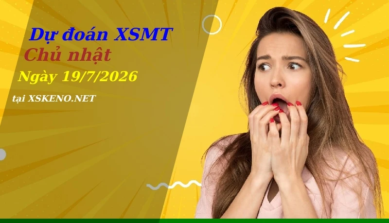 Dự đoán XSMT 19/7/2026, soi cầu kết quả Xổ Số Miền Trung chủ nhật - 19-7-2026