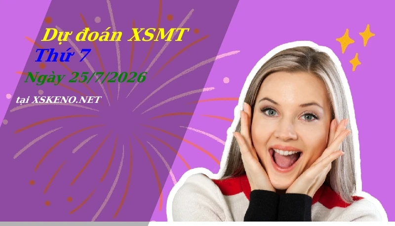 Dự đoán XSMT 25/7/2026, soi cầu kết quả Xổ Số Miền Trung thứ 7 - 25-7-2026