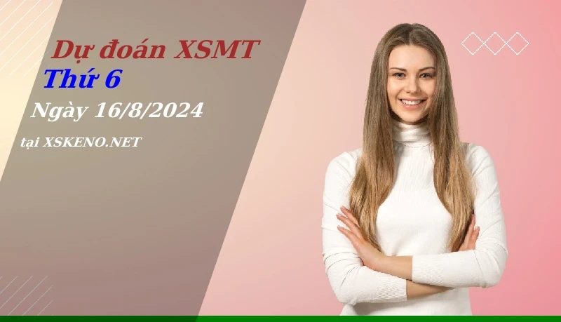 Dự đoán XSMT 16/8/2024, soi cầu kết quả Xổ Số Miền Trung thứ 6 - 16-8-2024