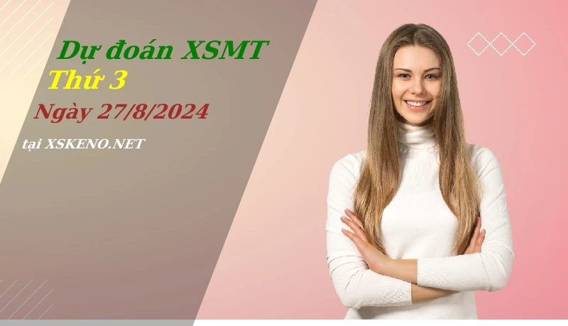 Dự đoán XSMT 27/8/2024, soi cầu kết quả Xổ Số Miền Trung thứ 3 - 27-8-2024