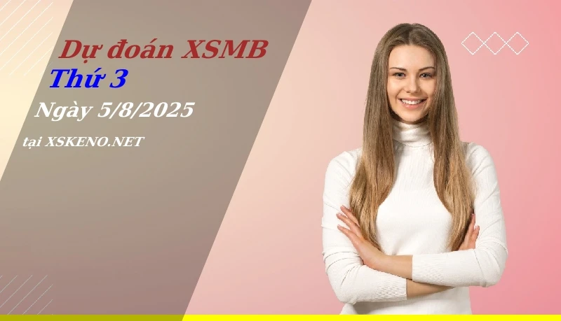 Dự đoán XSMB 5/8/2025, soi cầu kết quả Xổ Số Miền Bắc thứ 3 - 5-8-2025