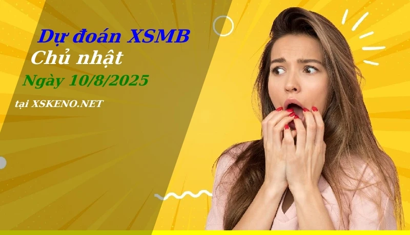 Dự đoán XSMB 10/8/2025, soi cầu kết quả Xổ Số Miền Bắc chủ nhật - 10-8-2025