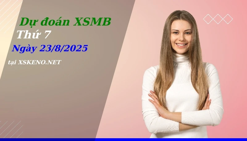 Dự đoán XSMB 23/8/2025, soi cầu kết quả Xổ Số Miền Bắc thứ 7 - 23-8-2025