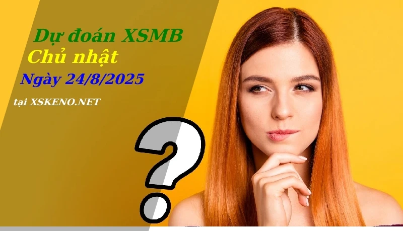 Dự đoán XSMB 24/8/2025, soi cầu kết quả Xổ Số Miền Bắc chủ nhật - 24-8-2025