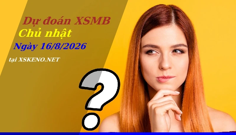 Dự đoán XSMB 16/8/2026, soi cầu kết quả Xổ Số Miền Bắc chủ nhật - 16-8-2026