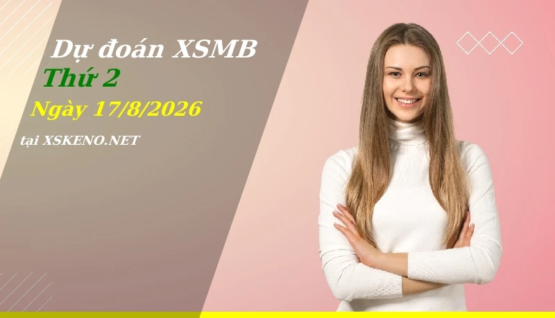 Dự đoán XSMB 17/8/2026, soi cầu kết quả Xổ Số Miền Bắc thứ 2 - 17-8-2026