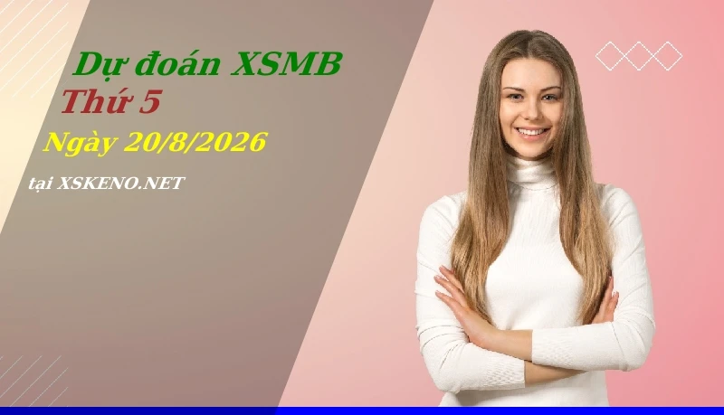 Dự đoán XSMB 20/8/2026, soi cầu kết quả Xổ Số Miền Bắc thứ 5 - 20-8-2026