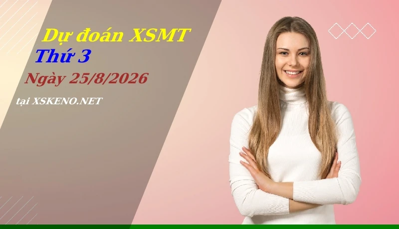 Dự đoán XSMT 25/8/2026, soi cầu kết quả Xổ Số Miền Trung thứ 3 - 25-8-2026