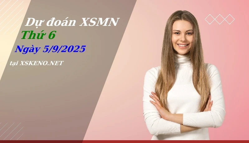 Dự đoán XSMN 5/9/2025, soi cầu kết quả Xổ Số Miền Nam thứ 6 - 5-9-2025