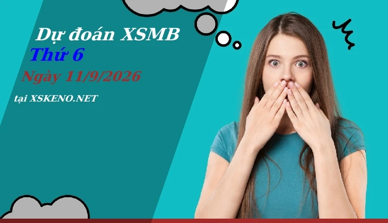 Dự đoán XSMB 11/9/2026, soi cầu kết quả Xổ Số Miền Bắc thứ 6 - 11-9-2026