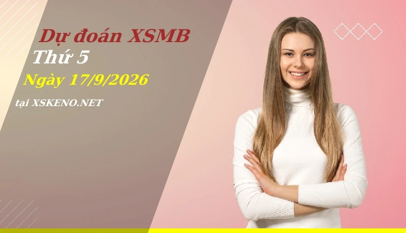Dự đoán XSMB 17/9/2026, soi cầu kết quả Xổ Số Miền Bắc thứ 5 - 17-9-2026