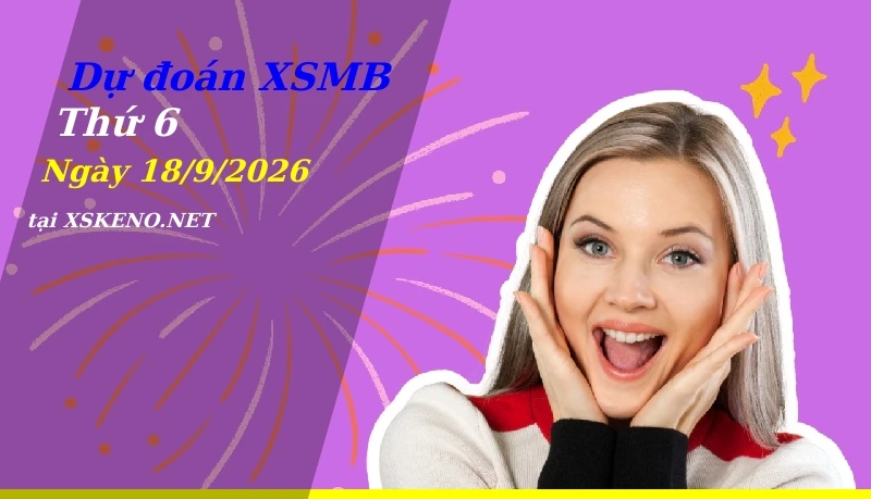 Dự đoán XSMB 18/9/2026, soi cầu kết quả Xổ Số Miền Bắc thứ 6 - 18-9-2026