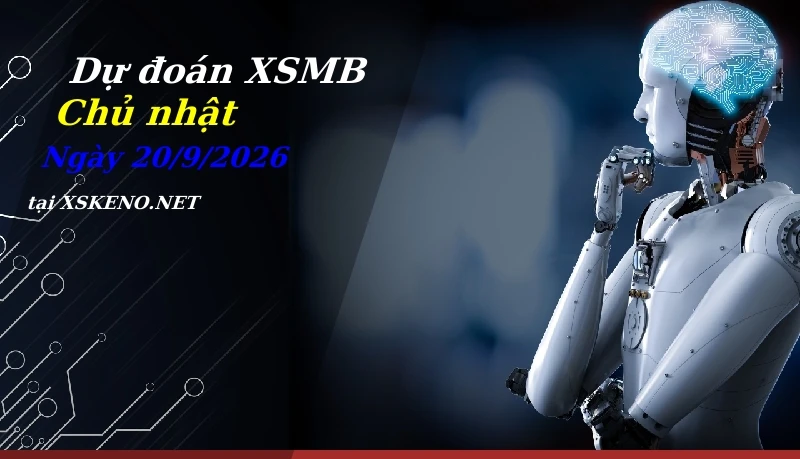 Dự đoán XSMB 20/9/2026, soi cầu kết quả Xổ Số Miền Bắc chủ nhật - 20-9-2026