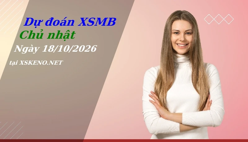 Dự đoán XSMB 18/10/2026, soi cầu kết quả Xổ Số Miền Bắc chủ nhật - 18-10-2026