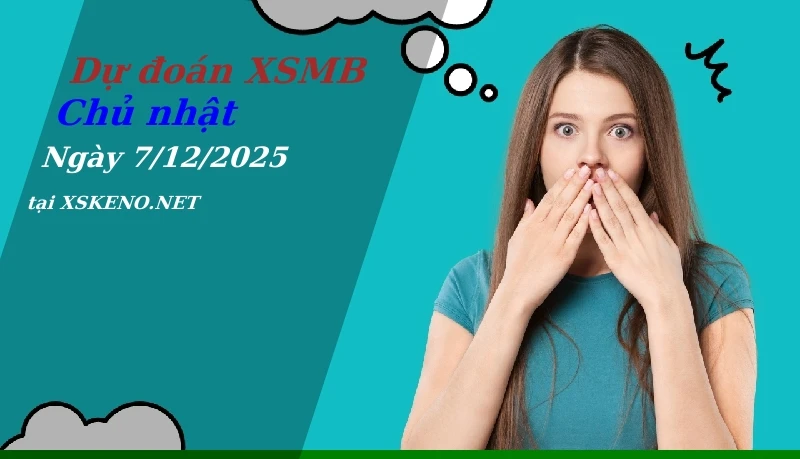 Dự đoán XSMB 7/12/2025, soi cầu kết quả Xổ Số Miền Bắc chủ nhật - 7-12-2025