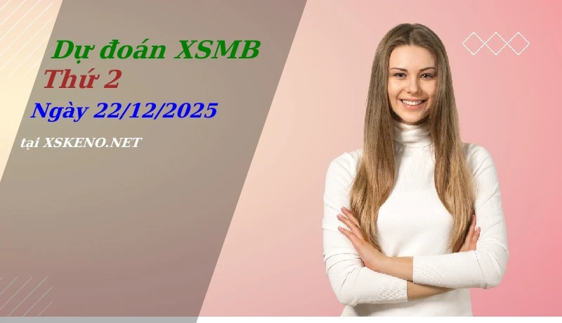 Dự đoán XSMB 22/12/2025, soi cầu kết quả Xổ Số Miền Bắc thứ 2 - 22-12-2025