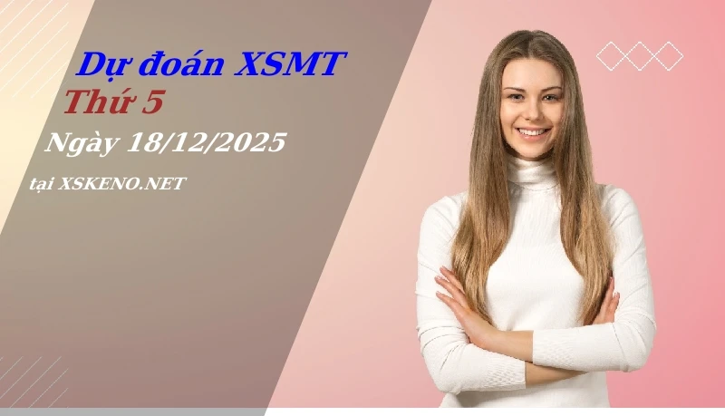 Dự đoán XSMT 18/12/2025, soi cầu kết quả Xổ Số Miền Trung thứ 5 - 18-12-2025